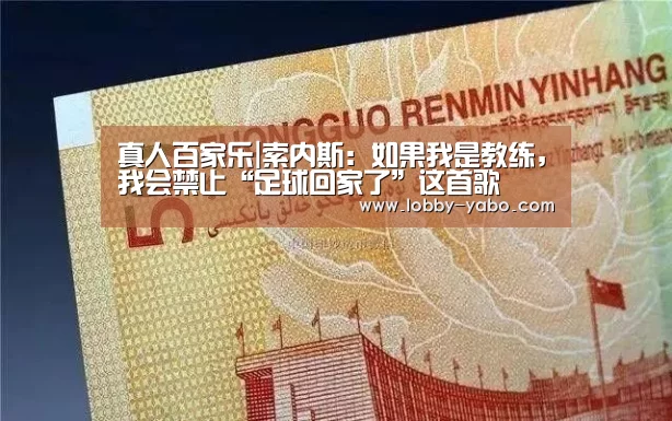真人百家乐|索内斯:如果我是教练,我会禁止“足球回家了”这首歌(图3) 亚博网站