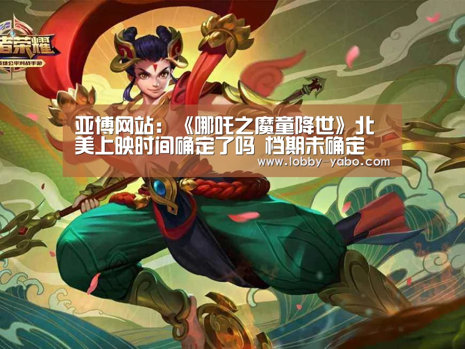 亚博网站:《哪吒之魔童降世》北美上映时间确定了吗 档期未确定(图1) 真人百家乐